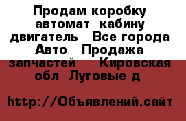 Продам коробку-автомат, кабину,двигатель - Все города Авто » Продажа запчастей   . Кировская обл.,Луговые д.